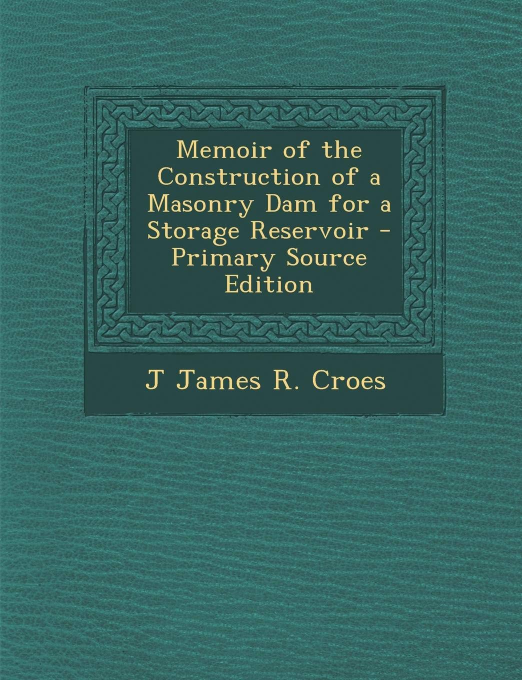 Memoir of the Construction of a Masonry Dam for a Storage Reservoir Business & Technology