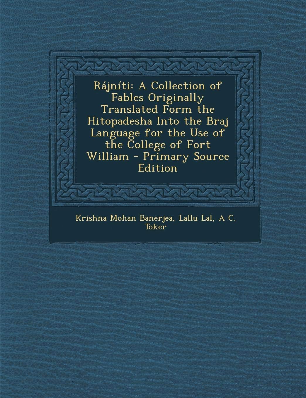 Rajniti: A Collection of Fables Originally Translated Form the Hitopadesha Into the Braj Language for the Use of the College of Fort William Politics & History