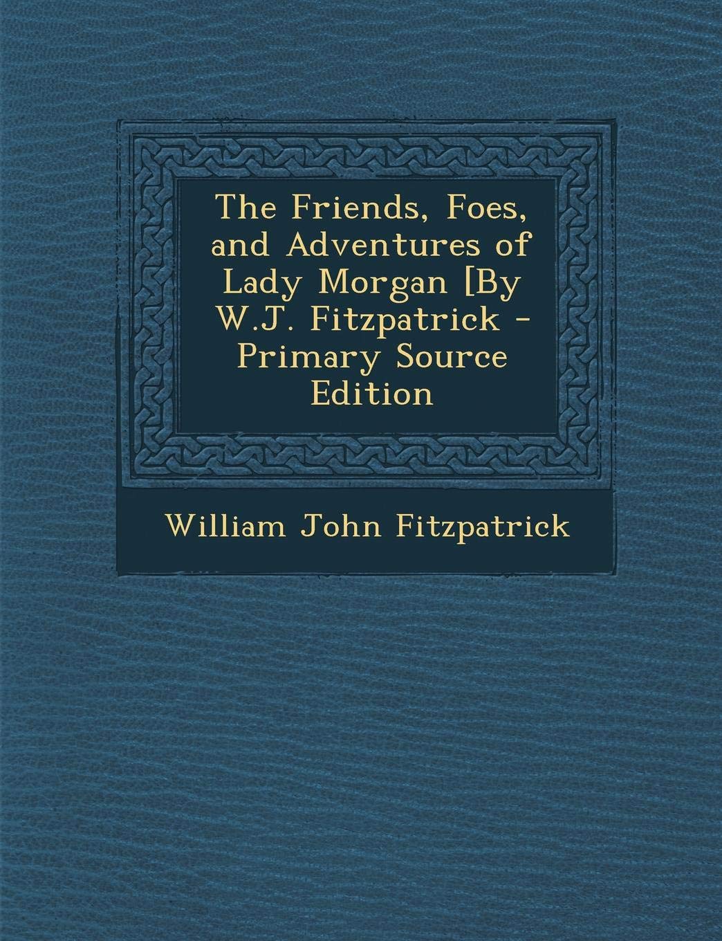 The Friends, Foes, and Adventures of Lady Morgan [By W.J. Fitzpatrick Politics & History