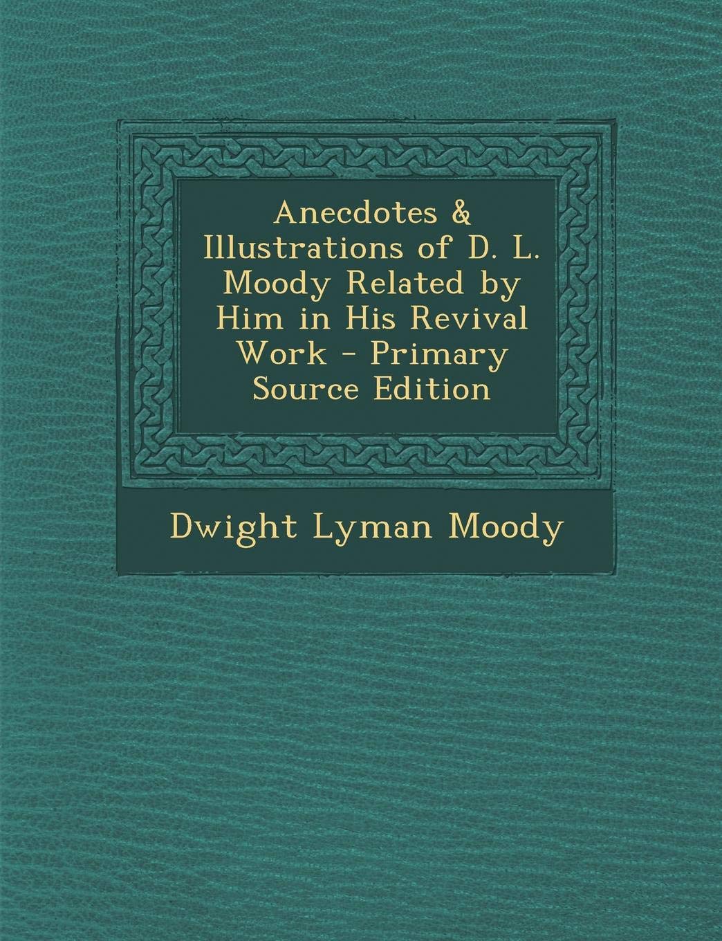 Anecdotes & Illustrations of D. L. Moody Related by Him in His Revival Work Politics & History