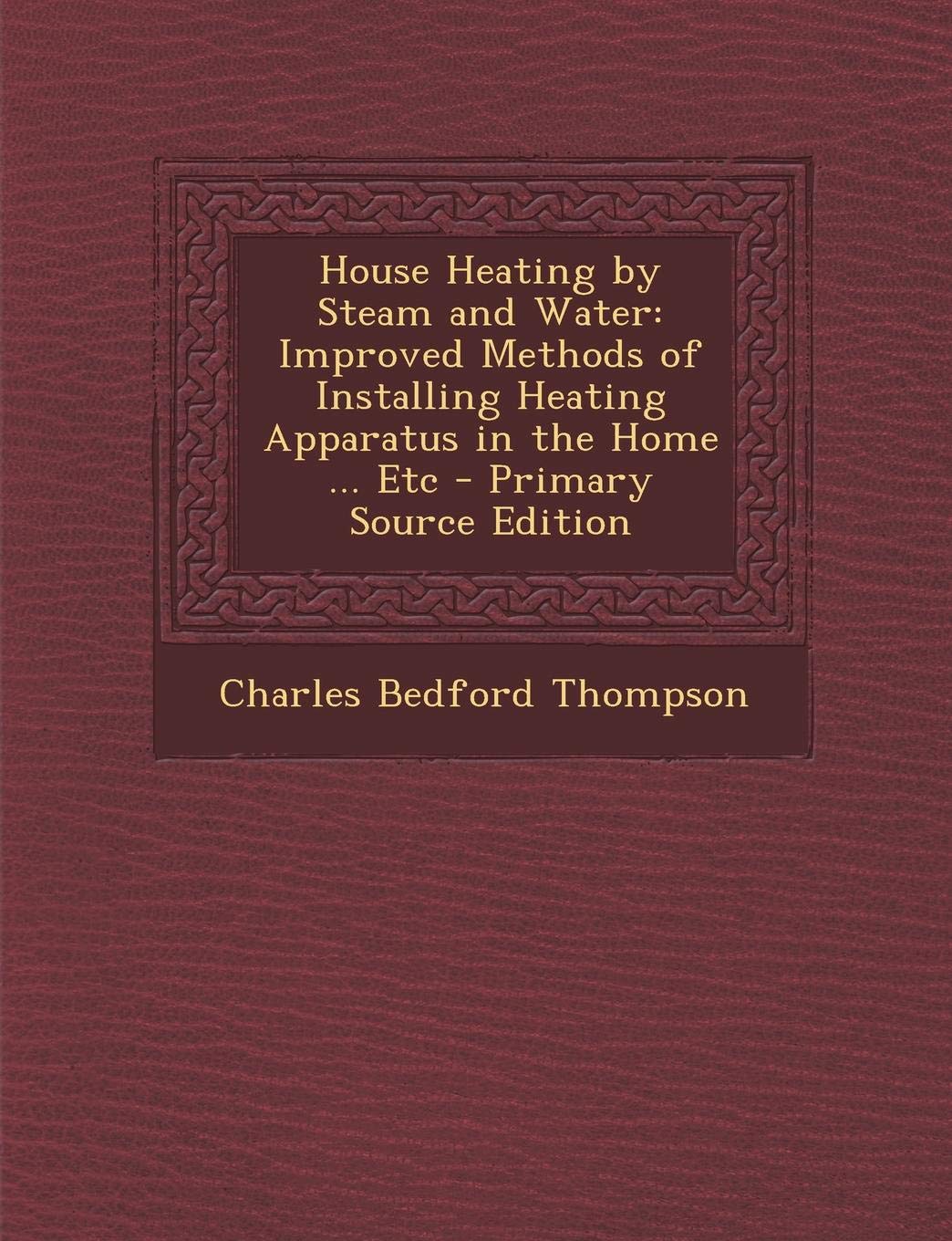 House Heating by Steam and Water: Improved Methods of Installing Heating Apparatus in the Home ... Etc Business & Technology
