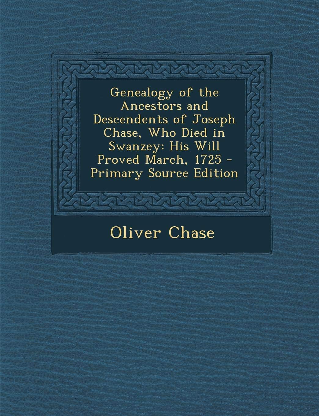 Genealogy of the Ancestors and Descendents of Joseph Chase, Who Died in Swanzey: His Will Proved March, 1725 Learning & Reference