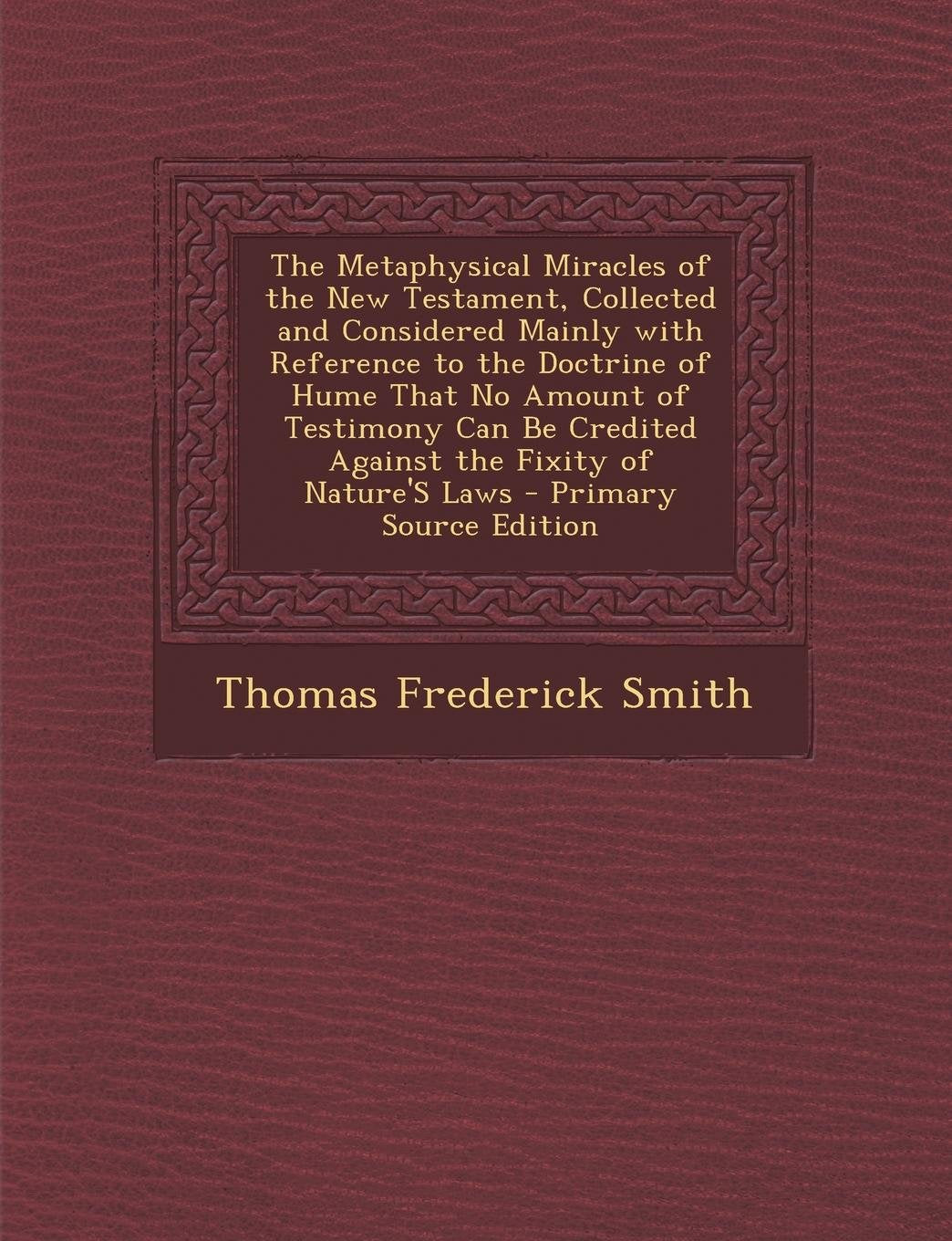 The Metaphysical Miracles of the New Testament, Collected and Considered Mainly with Reference to the Doctrine of Hume That No Amount of Testimony Can Be Credited Against the Fixity of Nature's Laws Contemporary literature Books