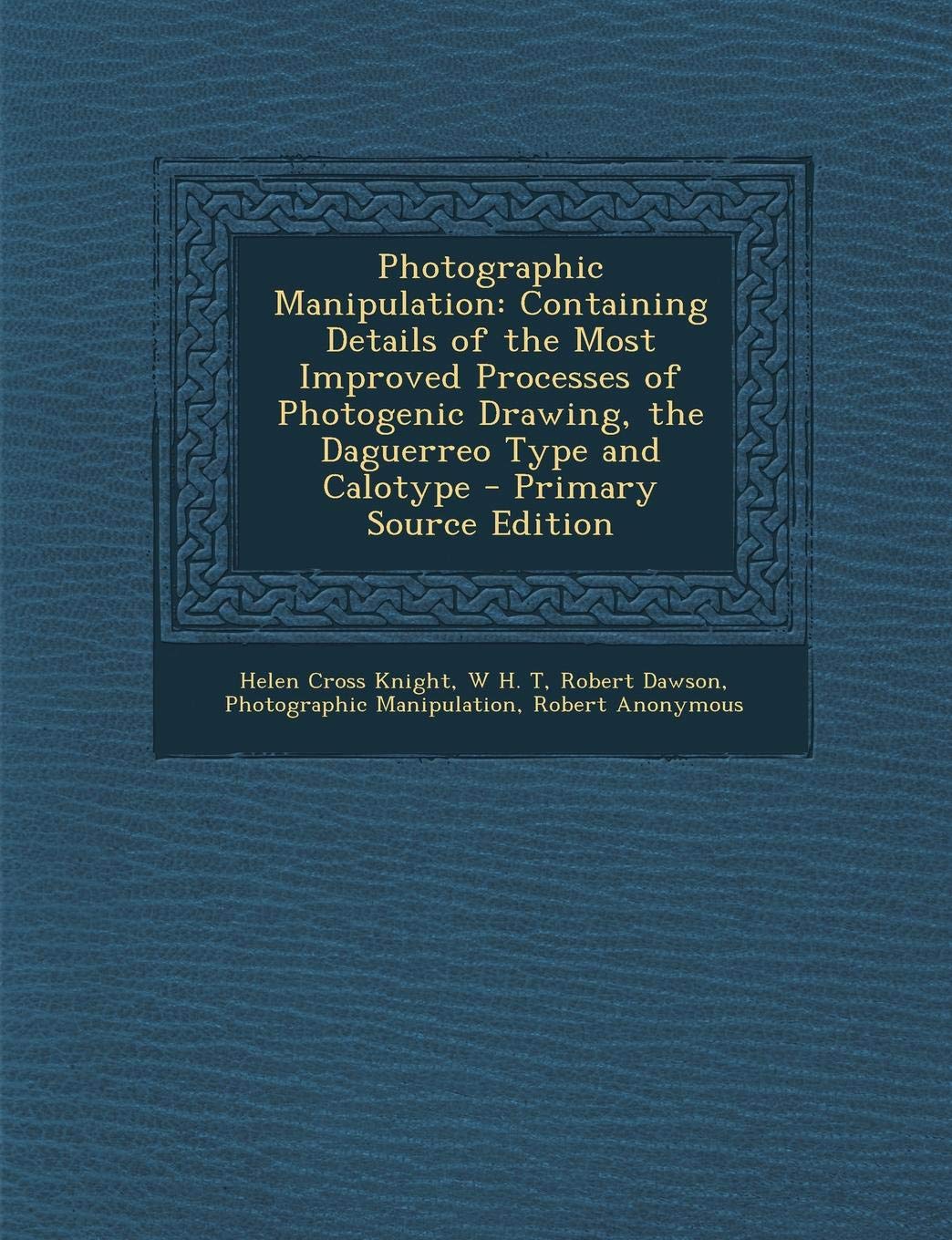 Photographic Manipulation: Containing Details of the Most Improved Processes of Photogenic Drawing, the Daguerreo Type and Calotype Politics & History