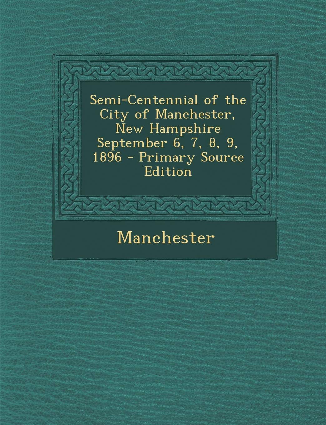 Semi-Centennial of the City of Manchester, New Hampshire September 6, 7, 8, 9, 1896 Politics & History