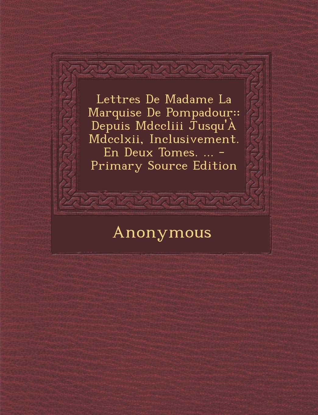 Lettres de Madame La Marquise de Pompadour: Depuis MDCCLIII Jusqu'a MDCCLXII, Inclusivement. En Deux Tomes. ... Politics & History