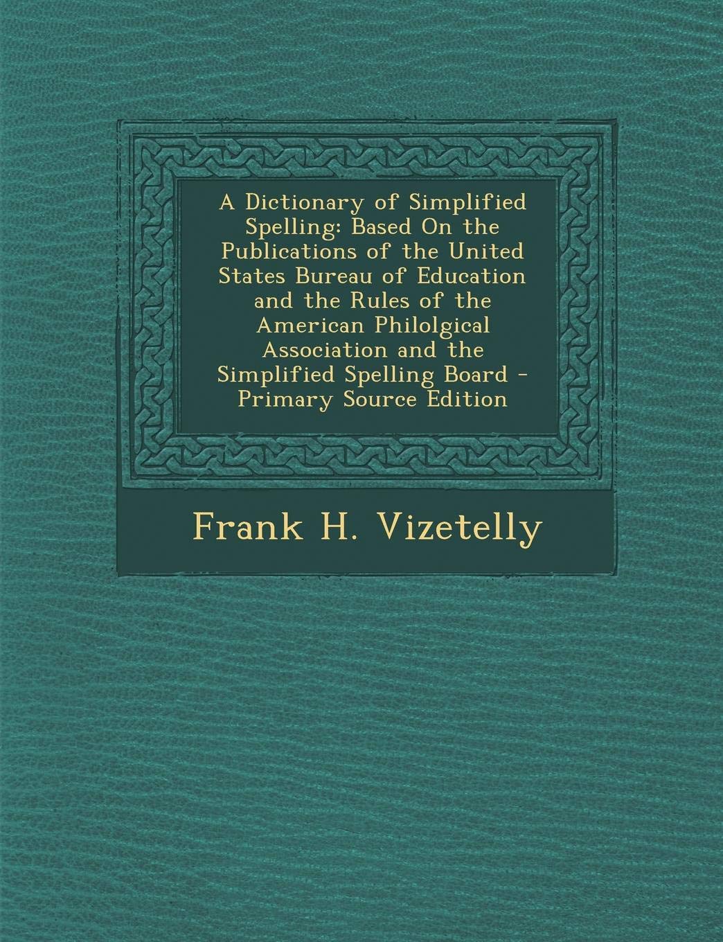A Dictionary of Simplified Spelling: Based on the Publications of the United States Bureau of Education and the Rules of the American Philolgical Association and the Simplified Spelling Board Foreign Languages ​​& Dictionaries