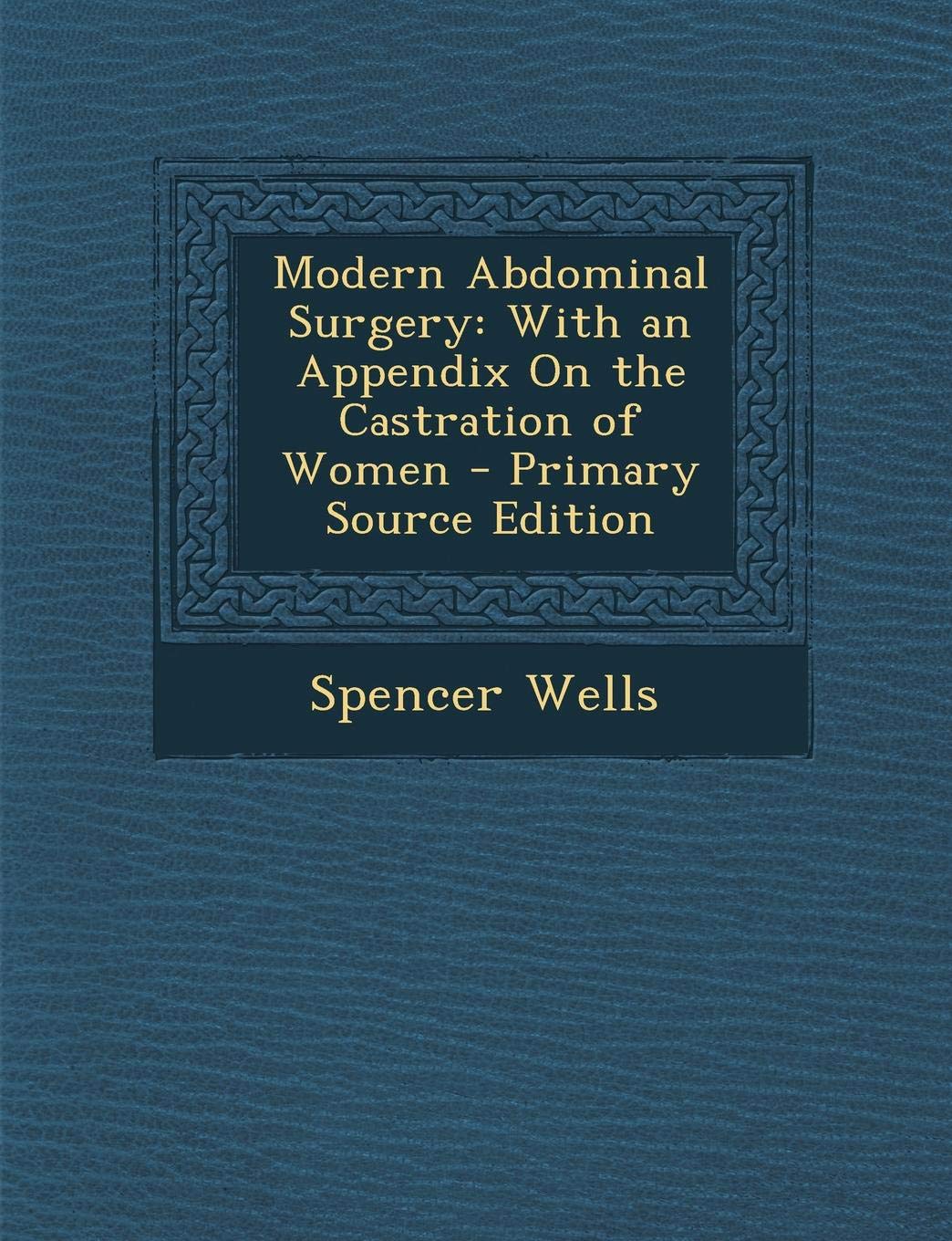 Modern Abdominal Surgery: With an Appendix on the Castration of Women Politics & History