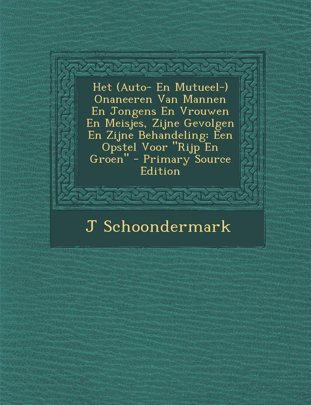 Het (Auto- En Mutueel-) Onaneeren Van Mannen En Jongens En Vrouwen En Meisjes, Zijne Gevolgen En Zijne Behandeling: Een Opstel Voor "Rijp En Groen" Health, Nutrition & Fitness