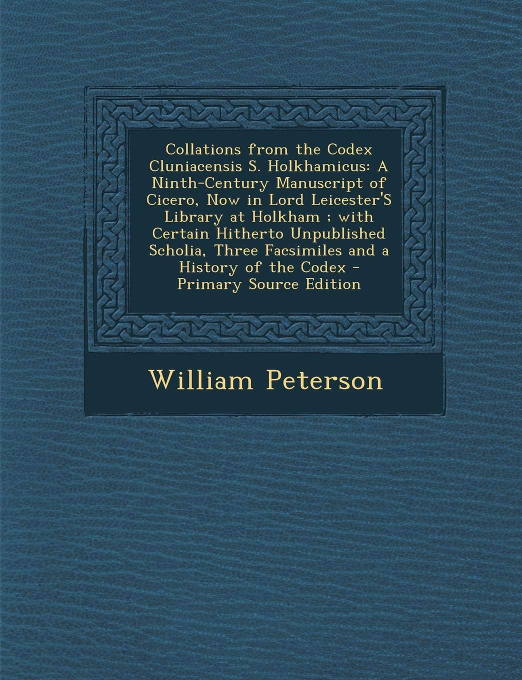 Collations from the Codex Cluniacensis S. Holkhamicus: A Ninth-Century Manuscript of Cicero, Now in Lord Leicester's Library at Holkham; With Certain ... Three Facsimiles and a History of the Codex Foreign Languages ​​& Dictionaries