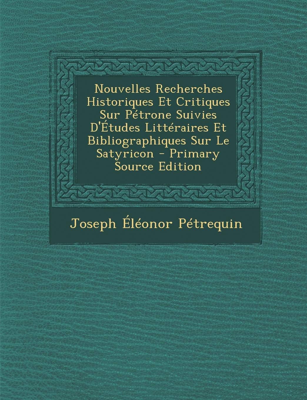 Nouvelles Recherches Historiques Et Critiques Sur Petrone Suivies D'Etudes Litteraires Et Bibliographiques Sur Le Satyricon Contemporary literature Books