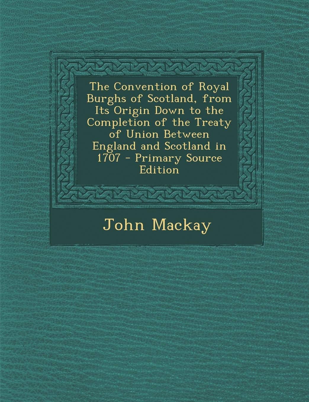 The Convention of Royal Burghs of Scotland, from Its Origin Down to the Completion of the Treaty of Union Between England and Scotland in 1707 Contemporary literature Books