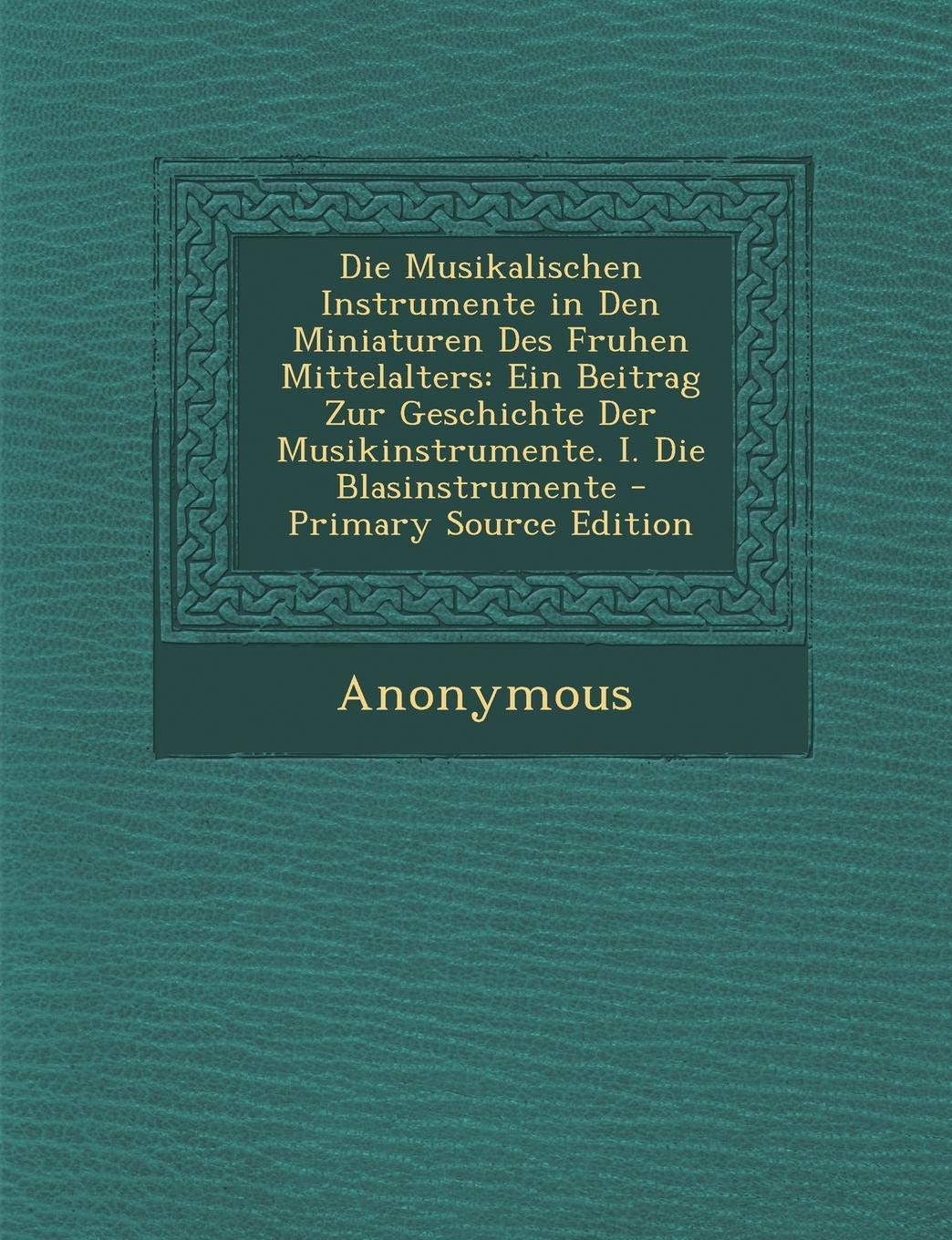 Die Musikalischen Instrumente in Den Miniaturen Des Fruhen Mittelalters: Ein Beitrag Zur Geschichte Der Musikinstrumente. I. Die Blasinstrumente Film, Art & Culture