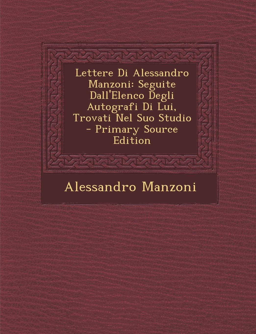 Lettere Di Alessandro Manzoni: Seguite Dall'elenco Degli Autografi Di Lui, Trovati Nel Suo Studio Contemporary literature