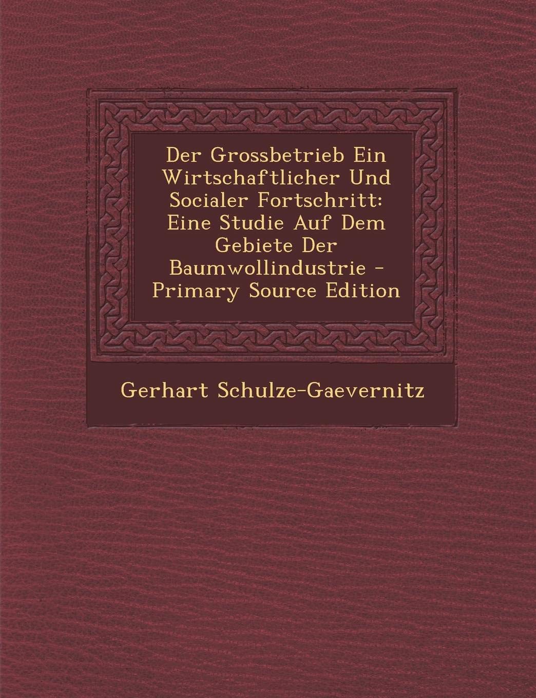 Der Grossbetrieb Ein Wirtschaftlicher Und Socialer Fortschritt: Eine Studie Auf Dem Gebiete Der Baumwollindustrie Business, Finance & Career