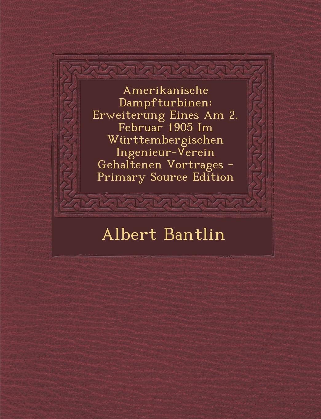 Amerikanische Dampfturbinen: Erweiterung Eines Am 2. Februar 1905 Im Wurttembergischen Ingenieur-Verein Gehaltenen Vortrages Media & Communication