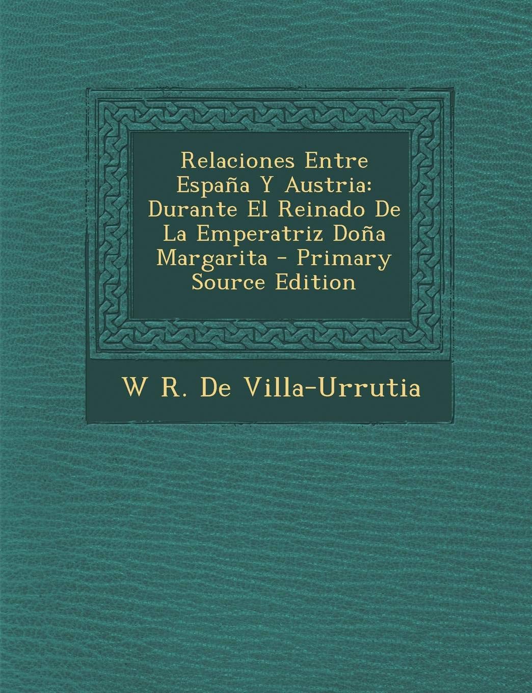 Relaciones Entre Espana y Austria: Durante El Reinado de La Emperatriz Dona Margarita Politics & History