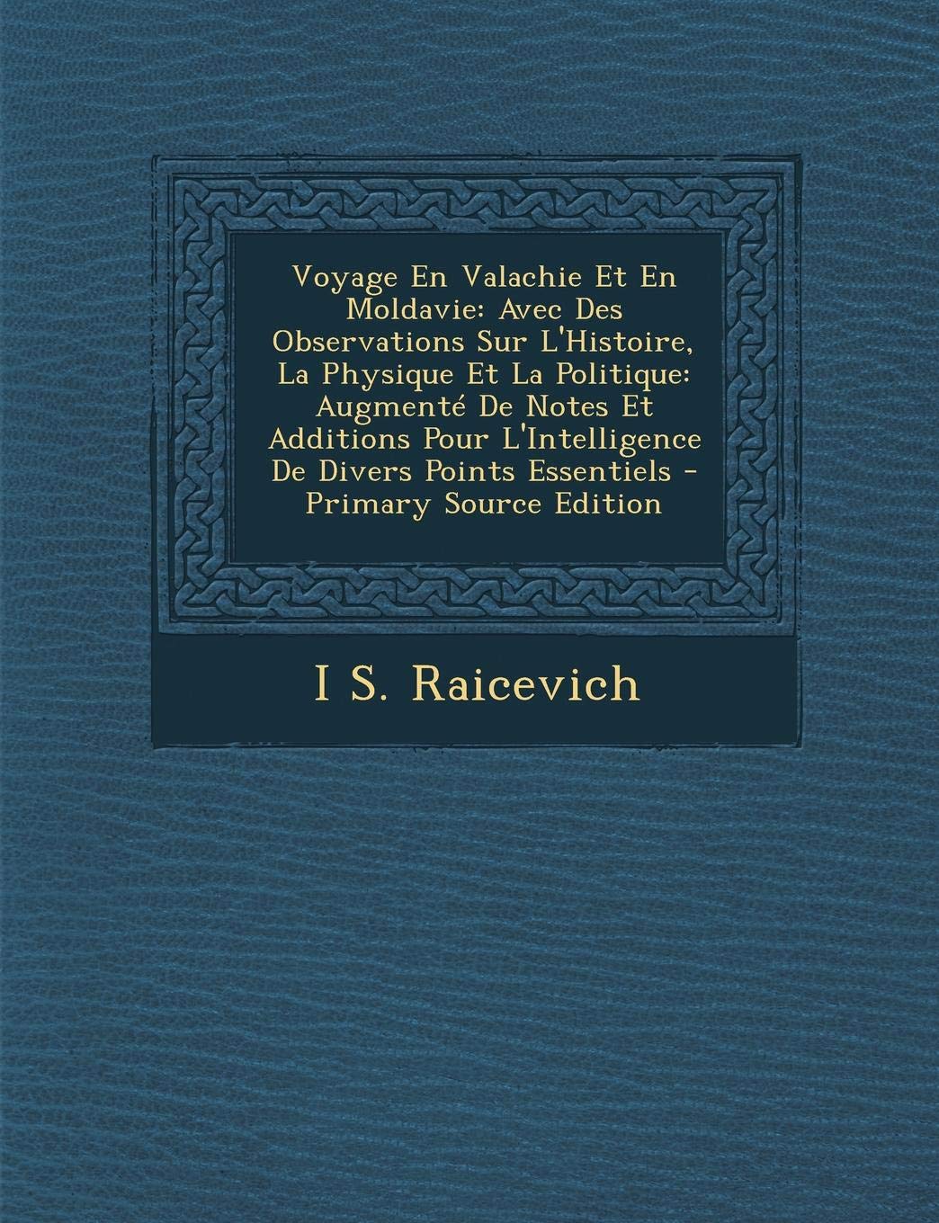 Voyage En Valachie Et En Moldavie: Avec Des Observations Sur L'Histoire, La Physique Et La Politique: Augmente de Notes Et Additions Pour L'Intelligence de Divers Points Essentiels Politics & History
