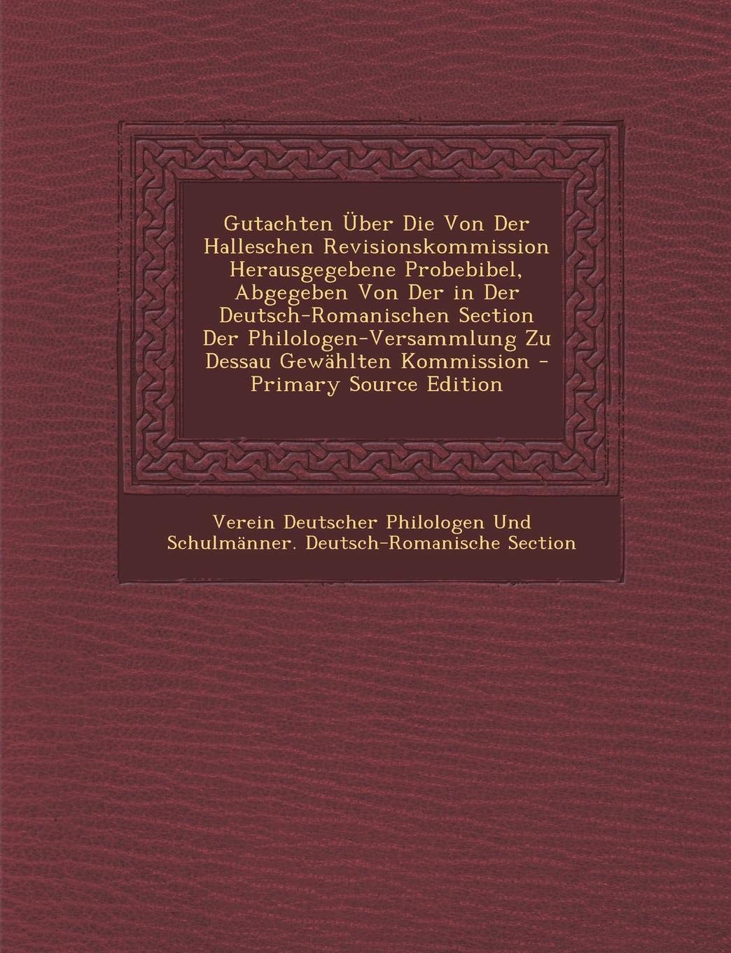 Gutachten Uber Die Von Der Halleschen Revisionskommission Herausgegebene Probebibel, Abgegeben Von Der in Der Deutsch-Romanischen Section Der Philologen-Versammlung Zu Dessau Gewahlten Kommission Religion & Esotericism