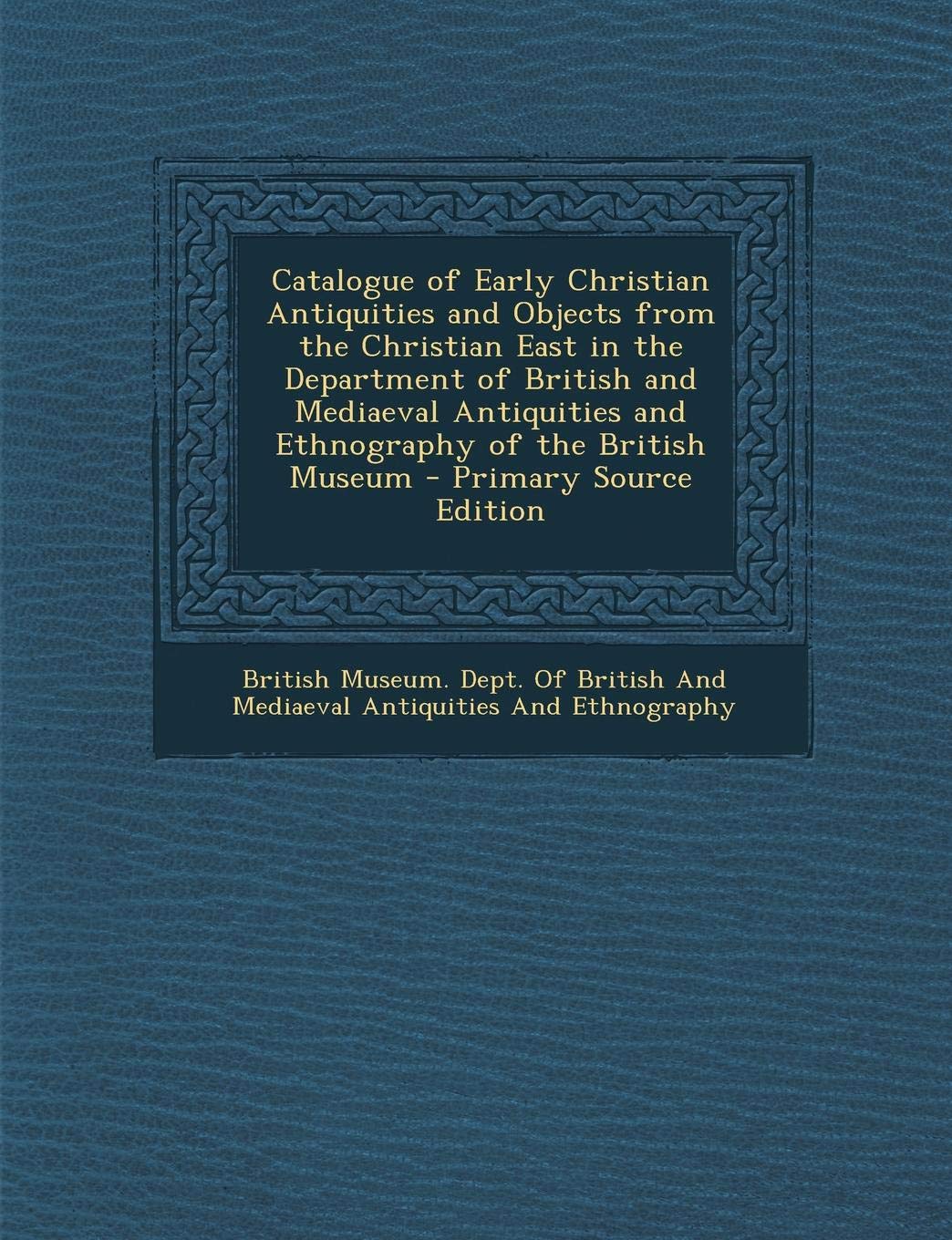 Catalogue of Early Christian Antiquities and Objects from the Christian East in the Department of British and Mediaeval Antiquities and Ethnography of the British Museum; Film, Art & Culture
