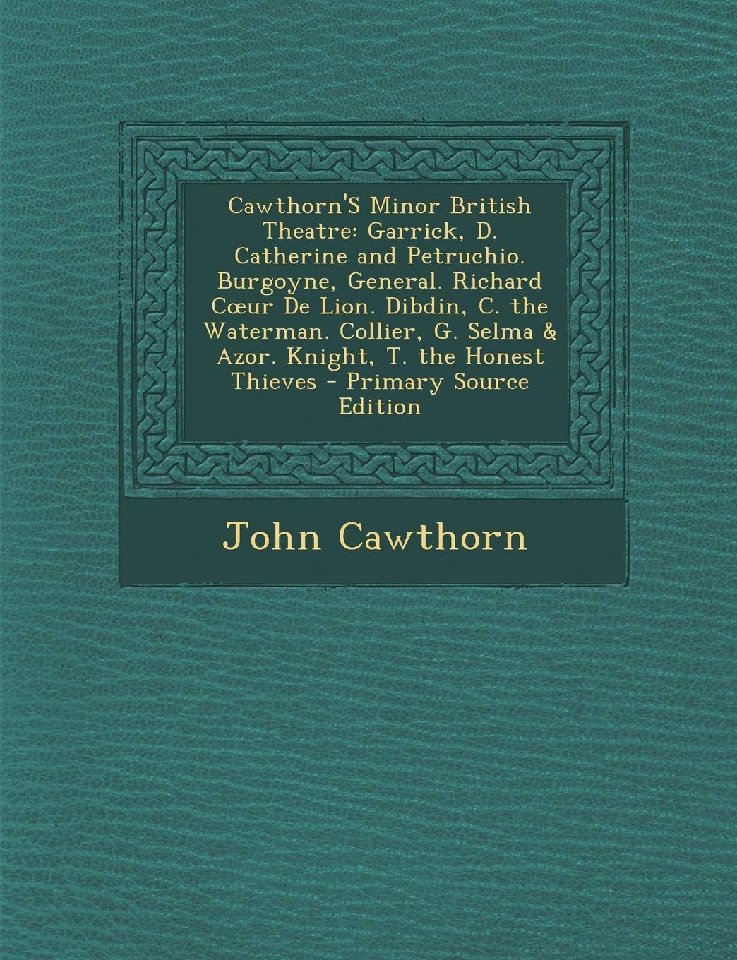 Cawthorn's Minor British Theatre: Garrick, D. Catherine and Petruchio. Burgoyne, General. Richard C Ur de Lion. Dibdin, C. the Waterman. Collier, G. Selma & Azor. Knight, T. the Honest Thieves Drama