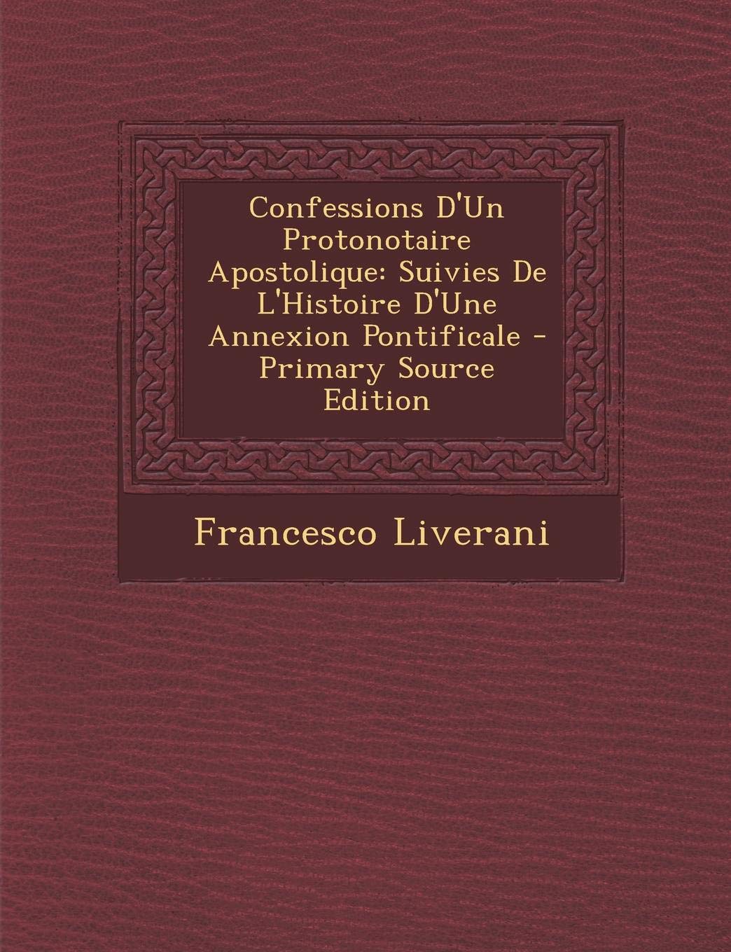 Confessions D'Un Protonotaire Apostolique: Suivies de L'Histoire D'Une Annexion Pontificale Contemporary literature