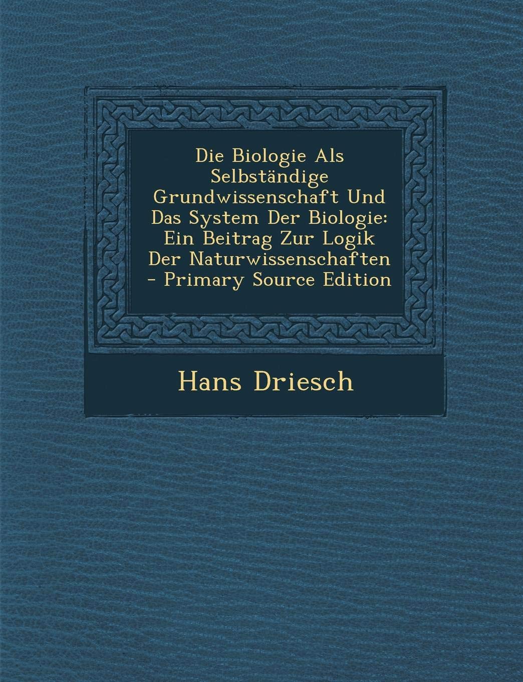 Die Biologie ALS Selbstandige Grundwissenschaft Und Das System Der Biologie: Ein Beitrag Zur Logik Der Naturwissenschaften Mathematics