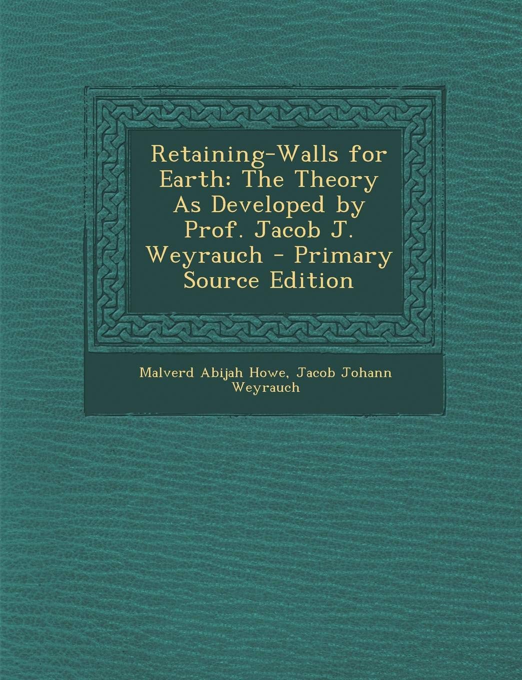 Retaining-Walls for Earth: The Theory as Developed by Prof. Jacob J. Weyrauch Business & Technology