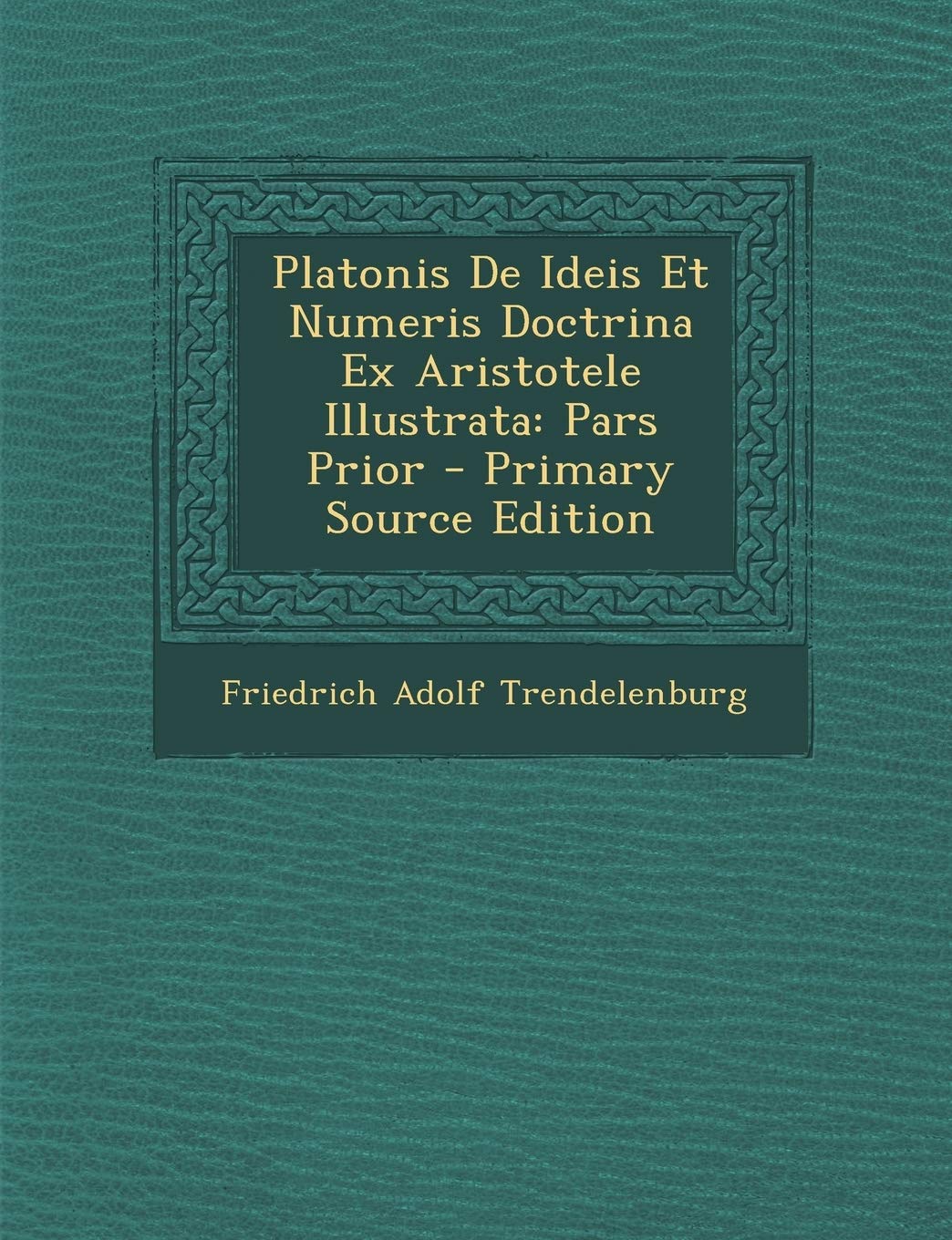 Platonis de Ideis Et Numeris Doctrina Ex Aristotele Illustrata: Pars Prior Philosophy