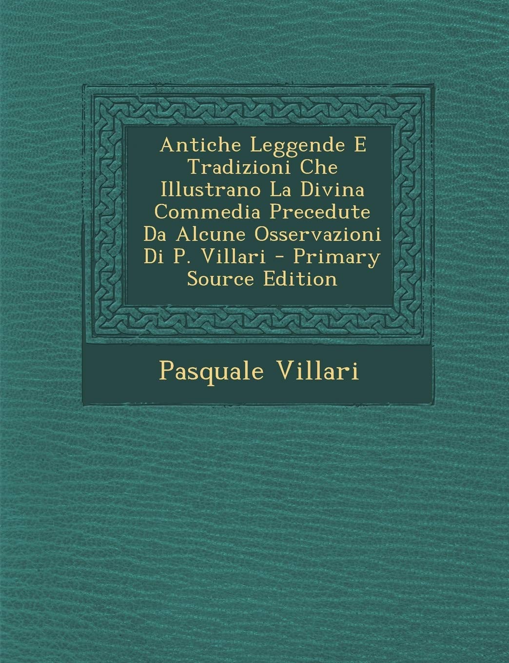 Antiche Leggende E Tradizioni Che Illustrano La Divina Commedia Precedute Da Alcune Osservazioni Di P. Villari Contemporary literature