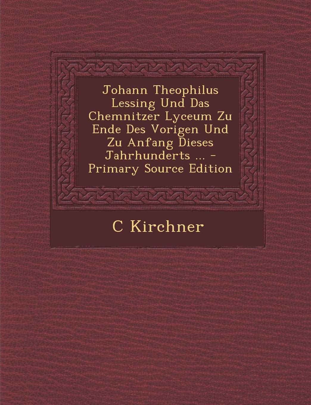 Johann Theophilus Lessing Und Das Chemnitzer Lyceum Zu Ende Des Vorigen Und Zu Anfang Dieses Jahrhunderts ... Politics & History