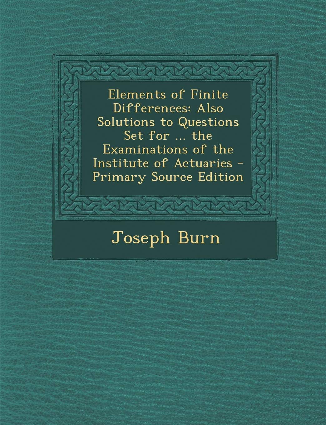 Elements of Finite Differences: Also Solutions to Questions Set for ... the Examinations of the Institute of Actuaries Contemporary literature