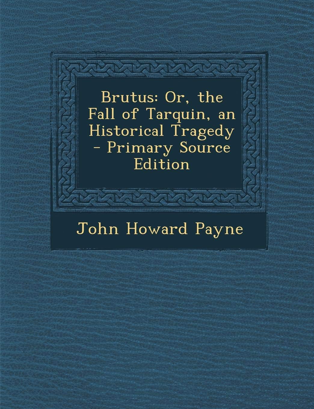 Brutus: Or, the Fall of Tarquin, an Historical Tragedy Drama