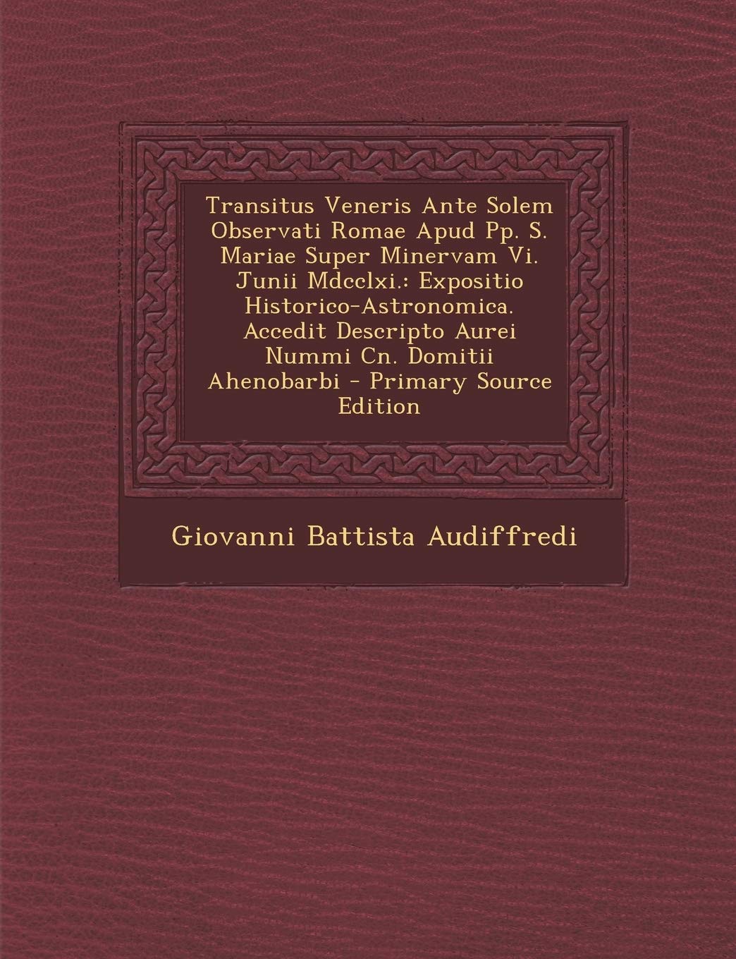 Transitus Veneris Ante Solem Observati Romae Apud Pp. S. Mariae Super Minervam Vi. Junii Mdcclxi.: Expositio Historico-Astronomica. Accedit Descripto Aurei Nummi Cn. Domitii Ahenobarbi Hobbies & Crafts
