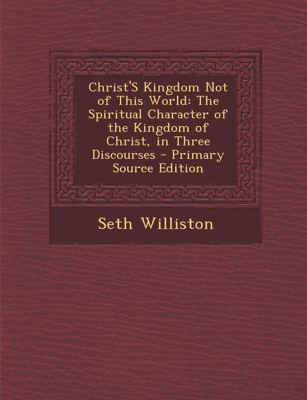 Christ's Kingdom Not of This World: The Spiritual Character of the Kingdom of Christ, in Three Discourses Politics & History