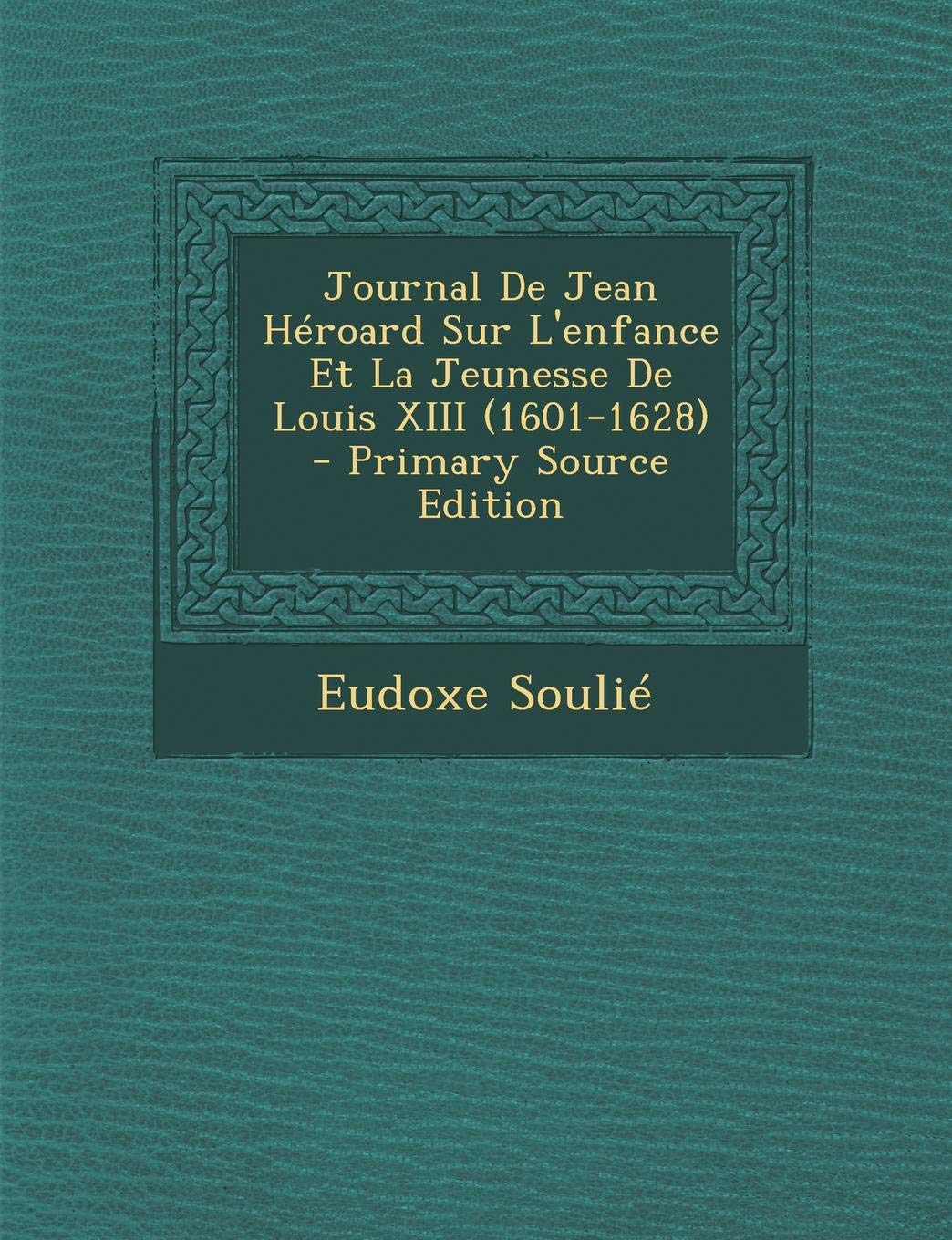Journal de Jean Heroard Sur L'Enfance Et La Jeunesse de Louis XIII (1601-1628) book