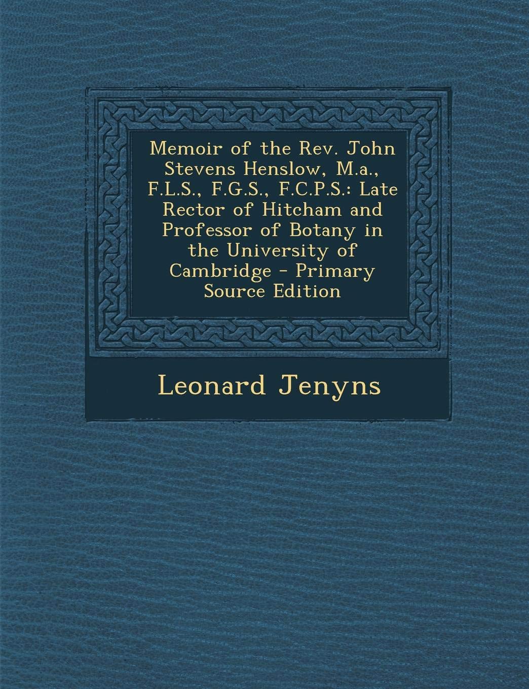 Memoir of the REV. John Stevens Henslow, M.A., F.L.S., F.G.S., F.C.P.S.: Late Rector of Hitcham and Professor of Botany in the University of Cambridge Art & Literature Books