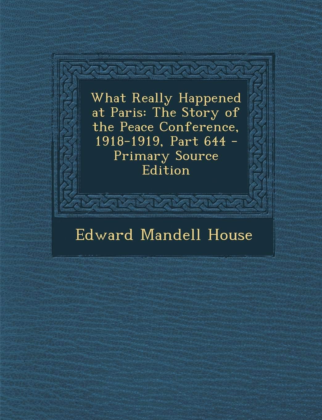 What Really Happened at Paris: The Story of the Peace Conference, 1918-1919, Part 644 Politics & History