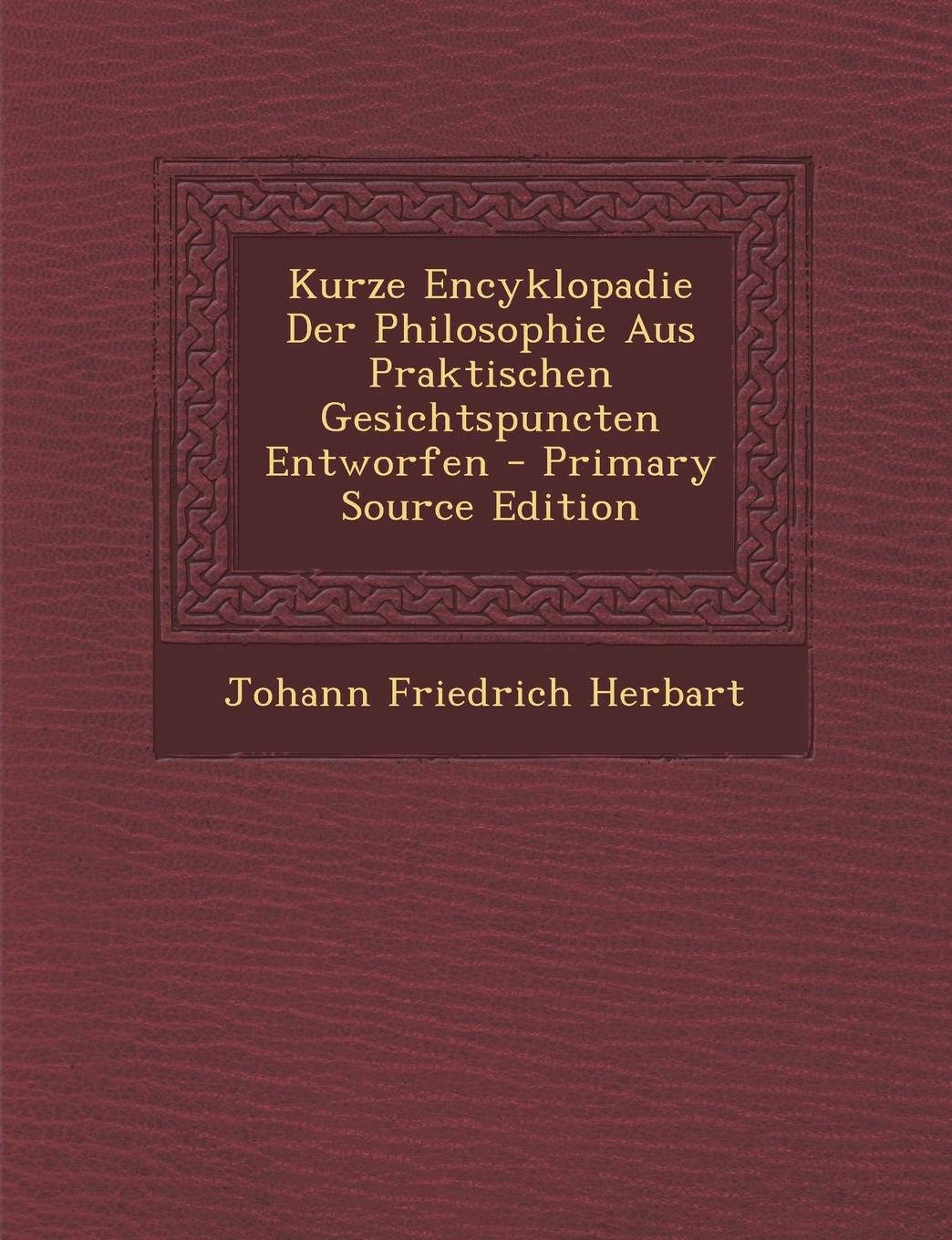 Kurze Encyklopadie Der Philosophie Aus Praktischen Gesichtspuncten Entworfen Philosophy