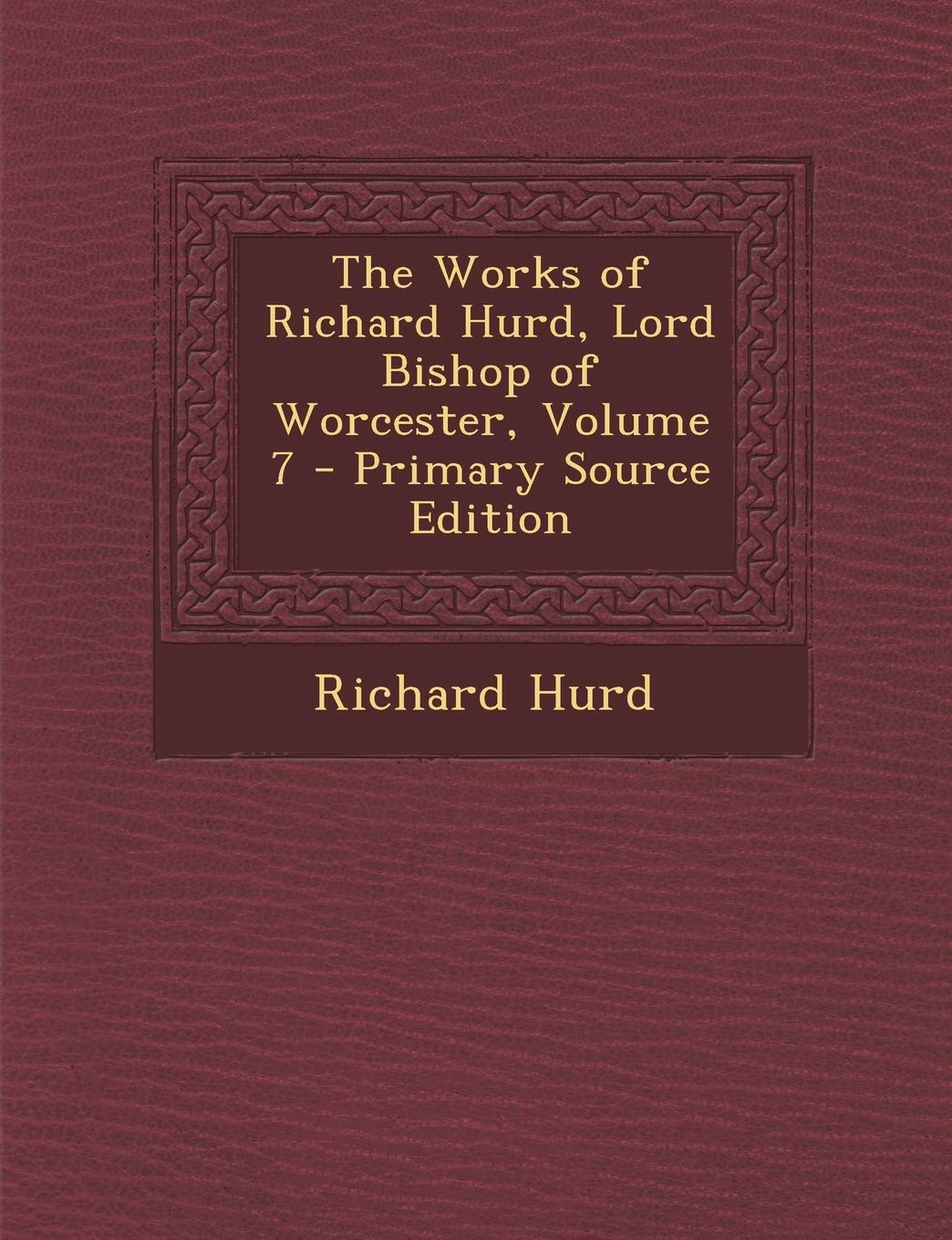 The Works of Richard Hurd, Lord Bishop of Worcester, Volume 7 Classics