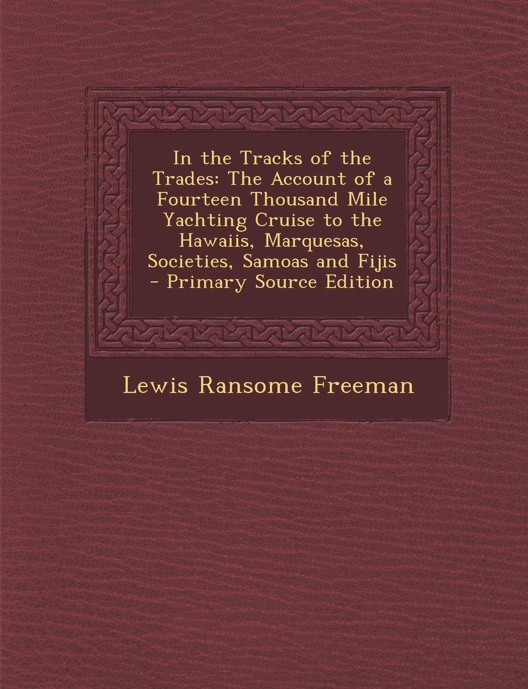 In the Tracks of the Trades: The Account of a Fourteen Thousand Mile Yachting Cruise to the Hawaiis, Marquesas, Societies, Samoas and Fijis Politics & History