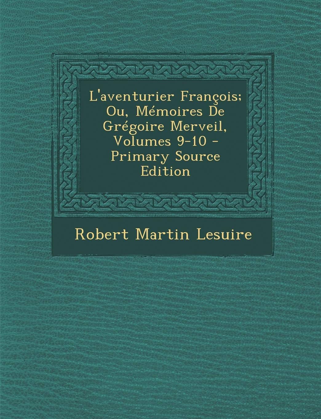 L'Aventurier Francois; Ou, Memoires de Gregoire Merveil, Volumes 9-10 Contemporary literature