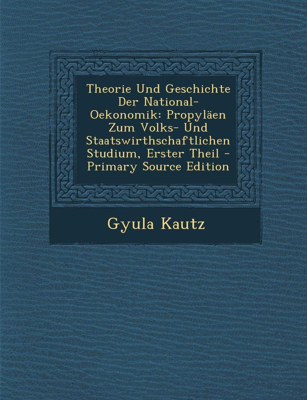 Theorie Und Geschichte Der National-Oekonomik: Propylaen Zum Volks- Und Staatswirthschaftlichen Studium, Erster Theil Business, Finance & Career