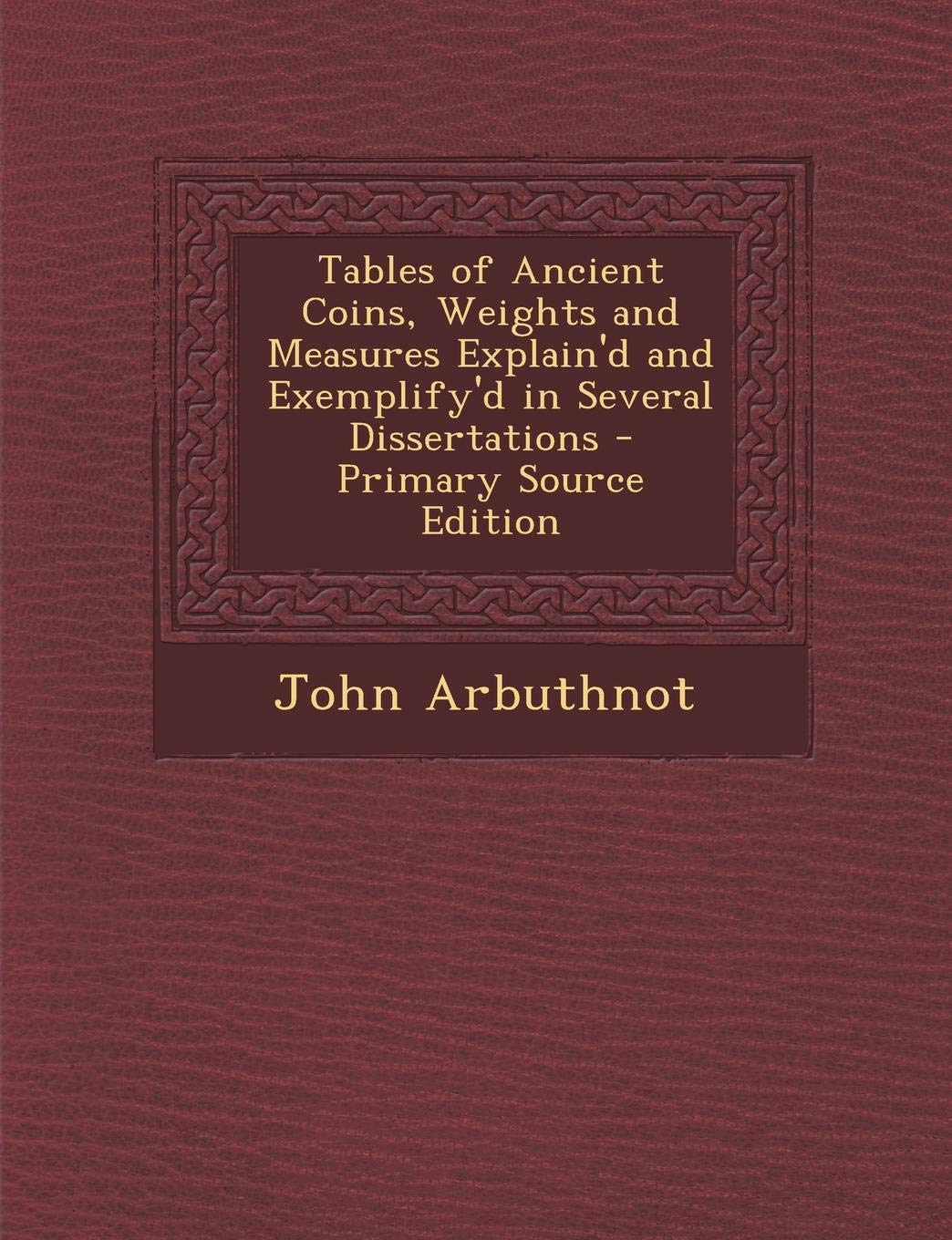 Tables of Ancient Coins, Weights and Measures Explain'd and Exemplify'd in Several Dissertations Contemporary literature