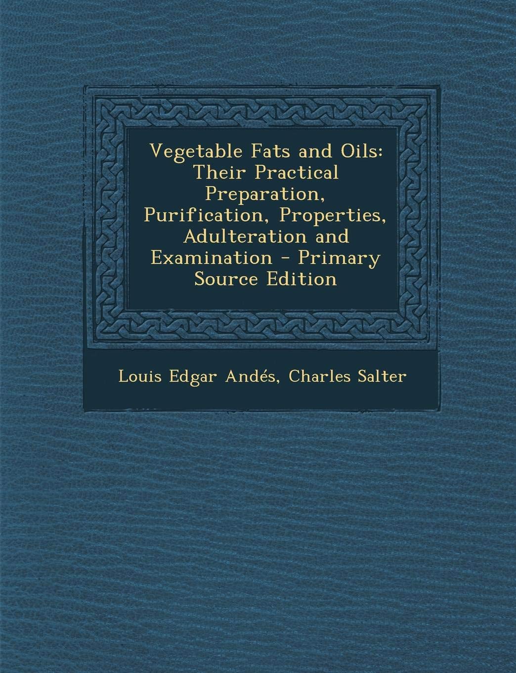 Vegetable Fats and Oils: Their Practical Preparation, Purification, Properties, Adulteration and Examination Business & Technology