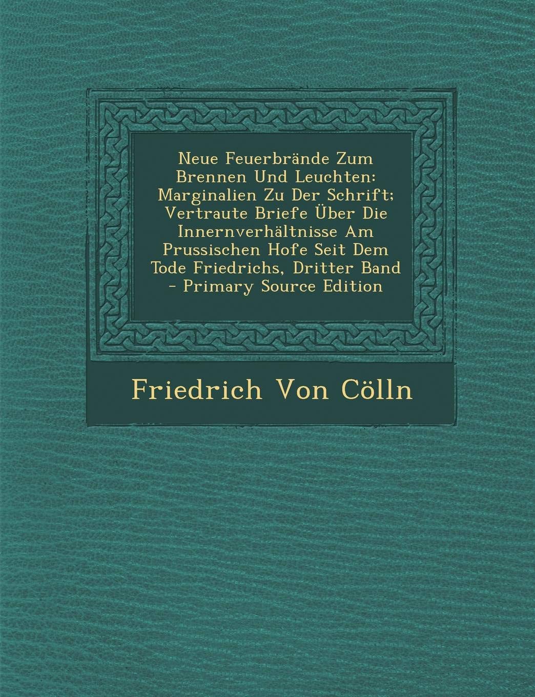 Neue Feuerbrande Zum Brennen Und Leuchten: Marginalien Zu Der Schrift; Vertraute Briefe Uber Die Innernverhaltnisse Am Prussischen Hofe Seit Dem Tode Friedrichs, Dritter Band Business & Technology