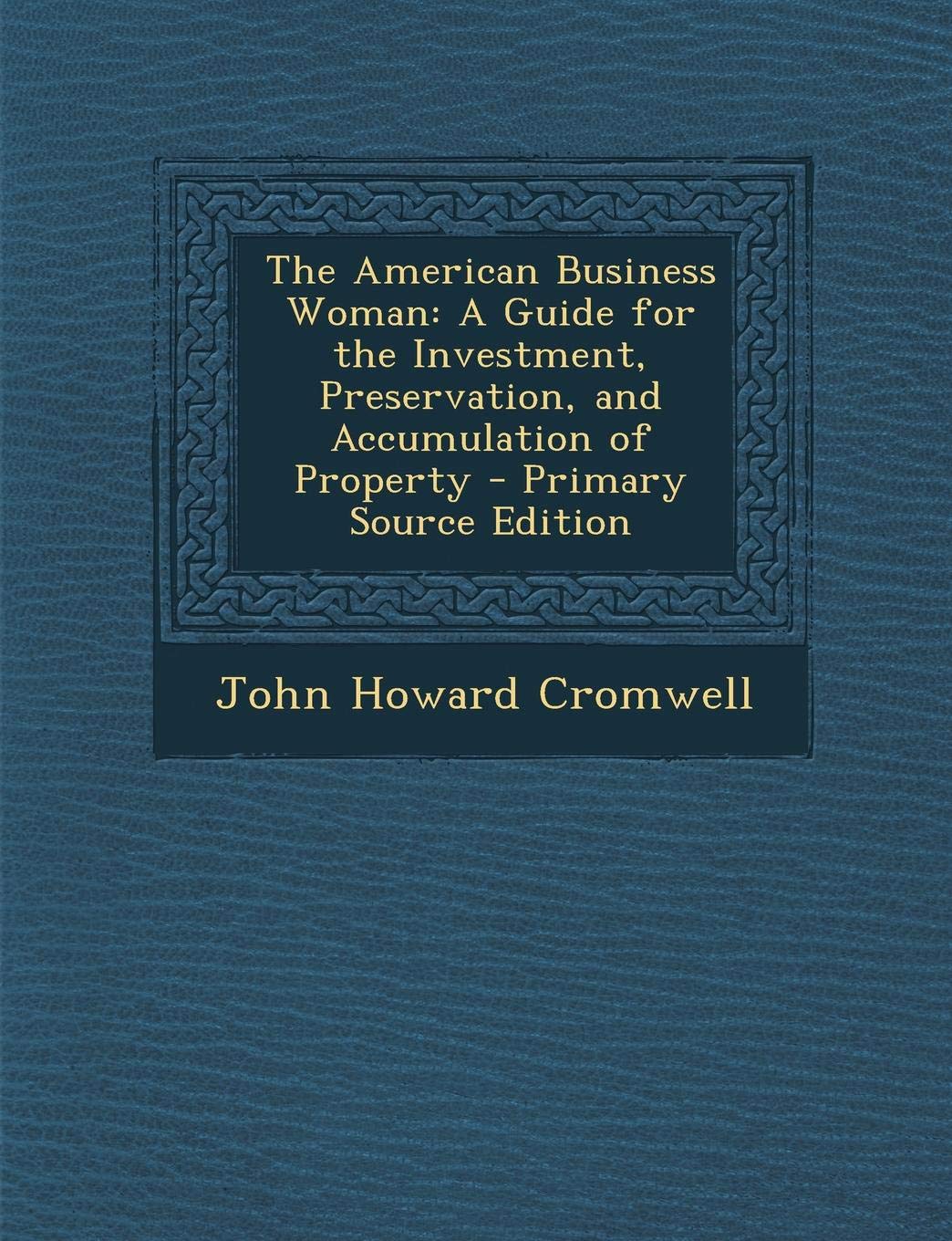 The American Business Woman: A Guide for the Investment, Preservation, and Accumulation of Property Business, Finance & Career