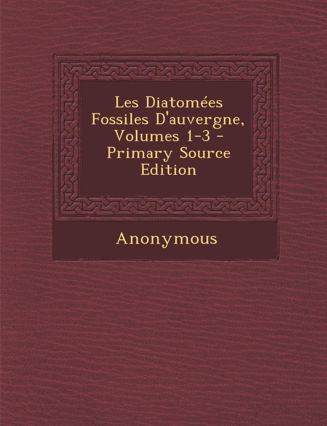 Les Diatomees Fossiles D'Auvergne, Volumes 1-3 Mathematics