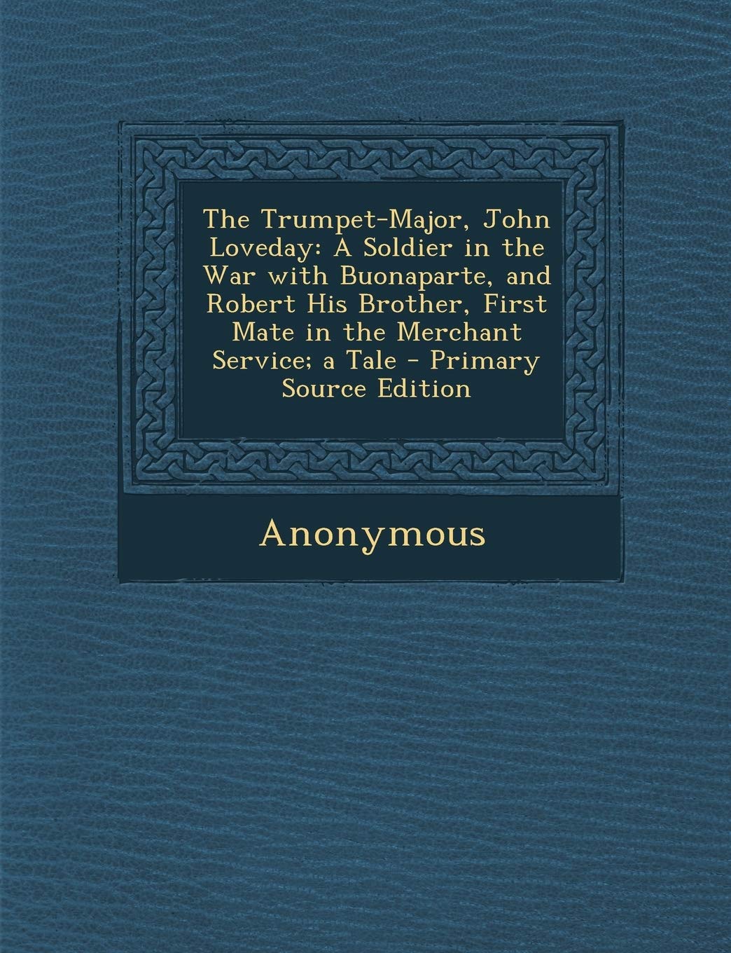 The Trumpet-Major, John Loveday: A Soldier in the War with Buonaparte, and Robert His Brother, First Mate in the Merchant Service; A Tale Contemporary literature