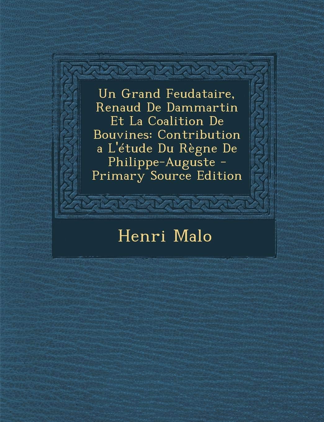 Un Grand Feudataire, Renaud de Dammartin Et La Coalition de Bouvines: Contribution a l' tude Du R gne de Philippe-Auguste Politics & History